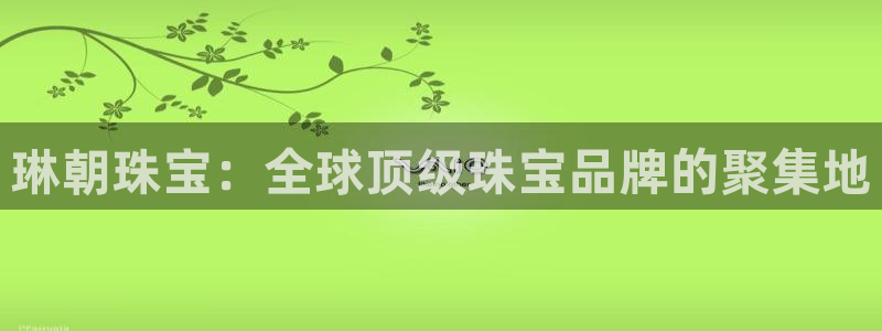 天宏娱乐app 下载:琳朝珠宝:全球顶级珠宝品牌的聚集地