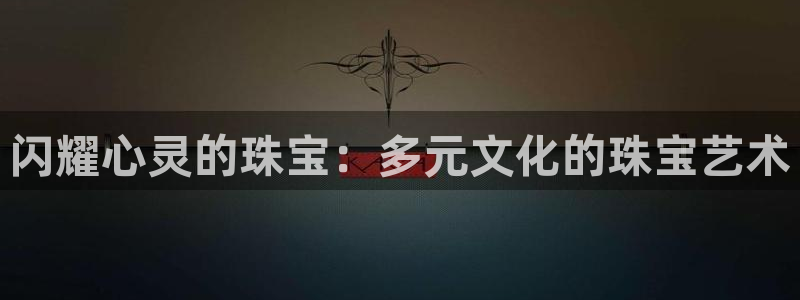 天宏娱乐 22376:闪耀心灵的珠宝:多元文化的珠宝艺术