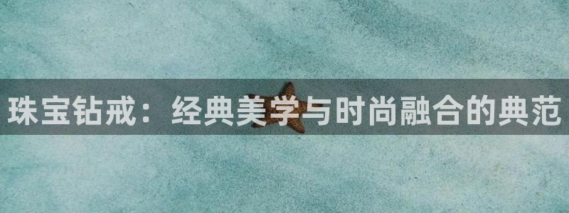 秦皇岛天宏娱乐会所电话:珠宝钻戒:经典美学与时尚融合的典范