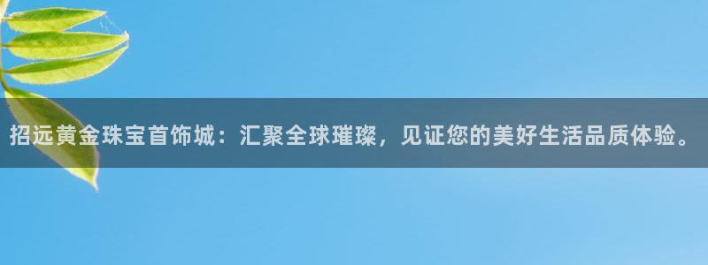 天宏娱乐男神:招远黄金珠宝首饰城:汇聚全球璀璨,见证您的美好