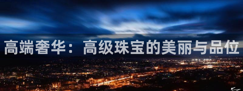 天宏娱乐i OO判官:高端奢华:高级珠宝的美丽与品位