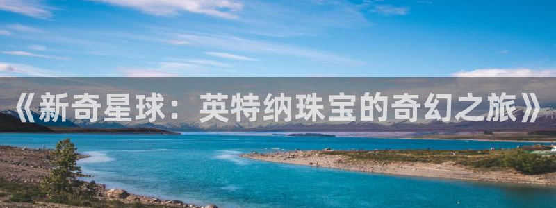 天宏娱乐晨叔:《新奇星球:英特纳珠宝的奇幻之旅》