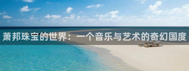 天宏娱乐会所:萧邦珠宝的世界:一个音乐与艺术的奇幻国度